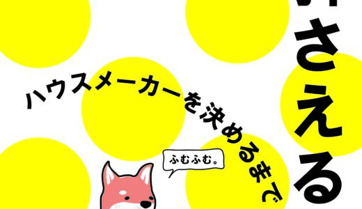 【何から始めればいいか分からない】ここを押さえて！ハウスメーカーを決めるまで。